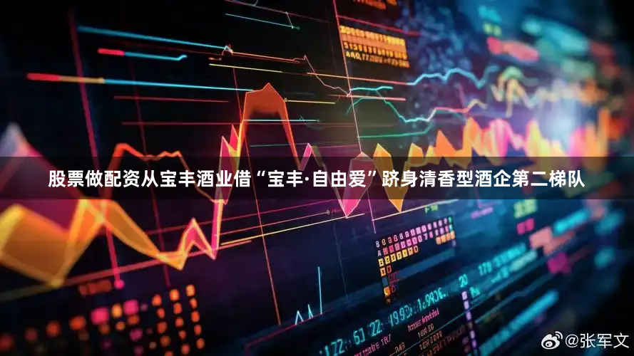 股票做配资从宝丰酒业借“宝丰·自由爱”跻身清香型酒企第二梯队