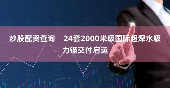 炒股配资查询    24套2000米级国际超深水吸力锚交付启运