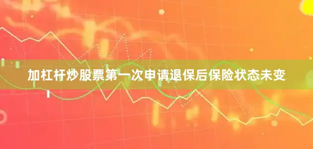 加杠杆炒股票第一次申请退保后保险状态未变